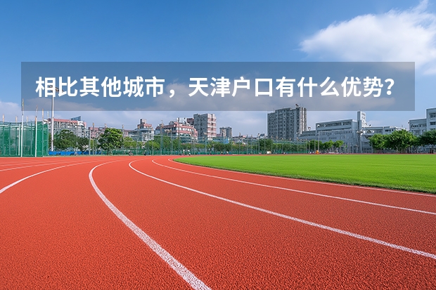 相比其他城市，天津户口有什么优势？