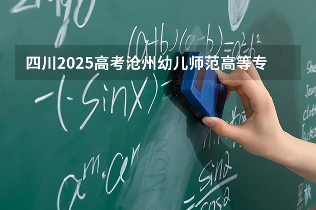 四川2025高考沧州幼儿师范高等专科学校招生计划如何（2026参考）