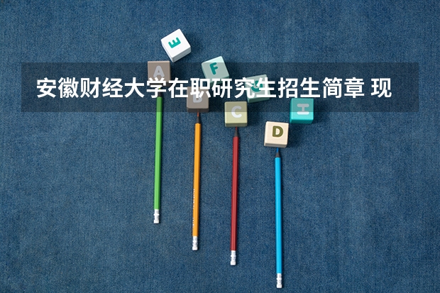 安徽财经大学在职研究生招生简章 现在有哪些院校出了考研招生简章?