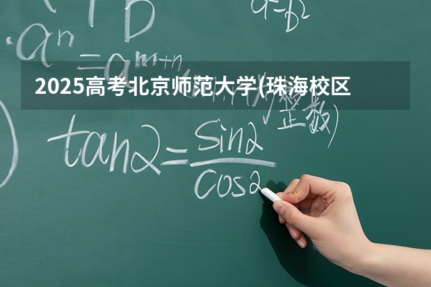 2025高考北京师范大学(珠海校区)湖南各专业招生人数多少（2026参考）