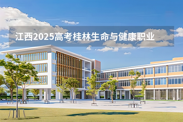 江西2025高考桂林生命与健康职业技术学院招生计划如何（2026参考）