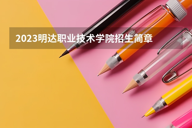 2023明达职业技术学院招生简章 明达职业技术学院招生代码