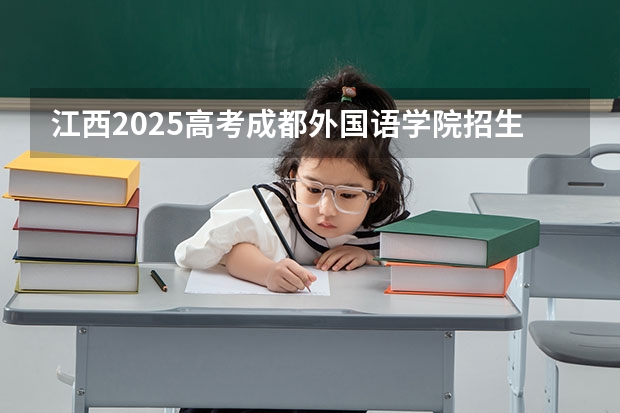 江西2025高考成都外国语学院招生计划如何（2026参考）