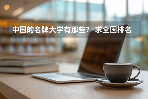 中国的名牌大学有那些？ 求全国排名前20的大学名字和广东省排名前10的大学名字