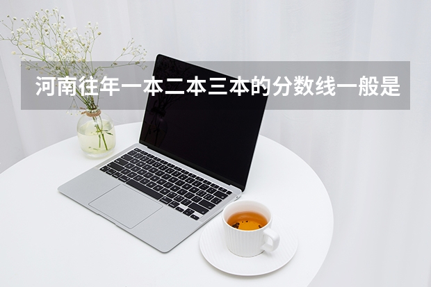 河南往年一本二本三本的分数线一般是多少？