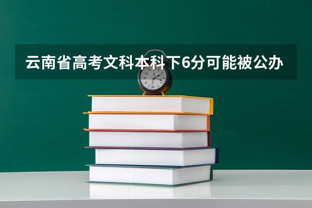 云南省高考文科本科下6分可能被公办二本院校录取吗?
