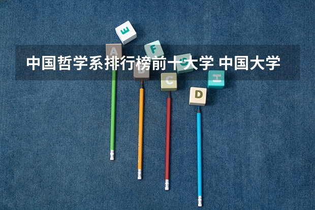 中国哲学系排行榜前十大学 中国大学排名前十位的有哪几个阿？