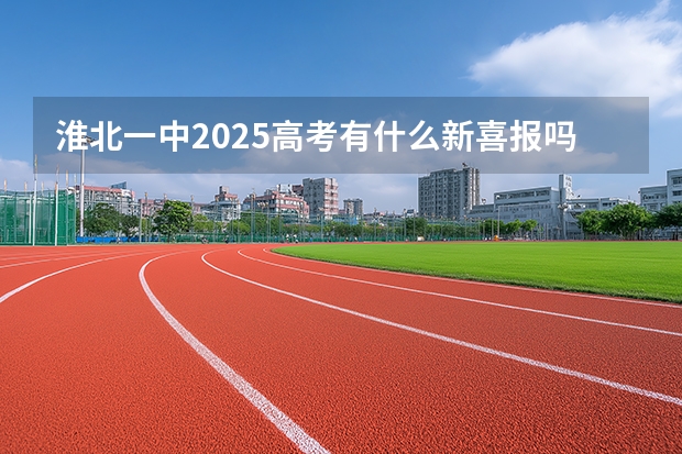 淮北一中2025高考有什么新喜报吗?