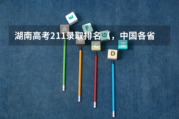 湖南高考211录取排名（，中国各省高考211高校录取率。）