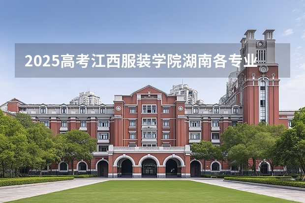 2025高考江西服装学院湖南各专业招生人数多少（2026参考）