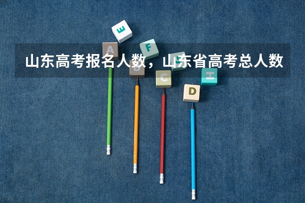 山东高考报名人数，山东省高考总人数多少人