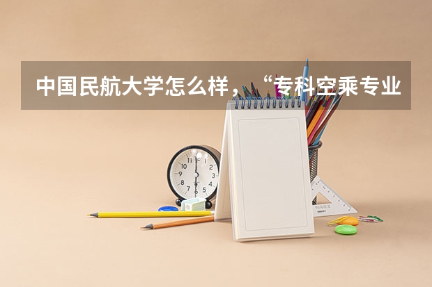 中国民航大学怎么样，“专科空乘专业”的上机率大概有百分之多少