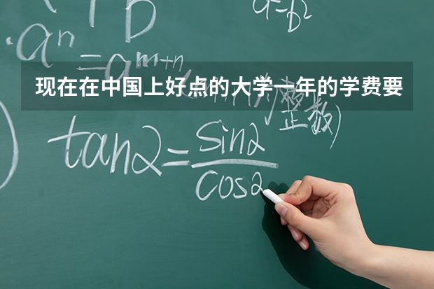 现在在中国上好点的大学一年的学费要多少钱呢