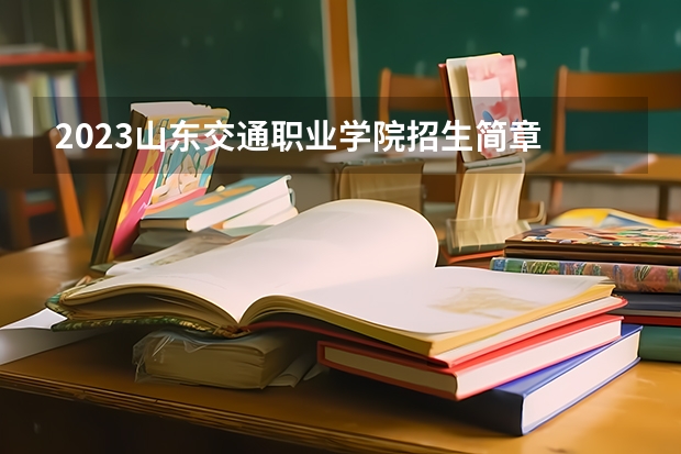 2023山东交通职业学院招生简章 山东交通职业学院招生代码