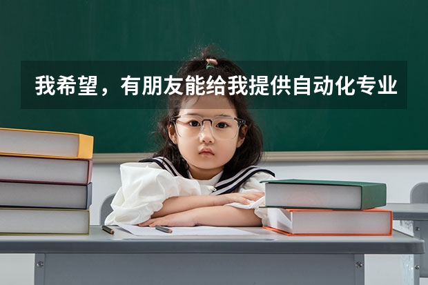 我希望，有朋友能给我提供自动化专业院校的排名？…谢谢…（中国大学排名前十位的有哪几个阿？）