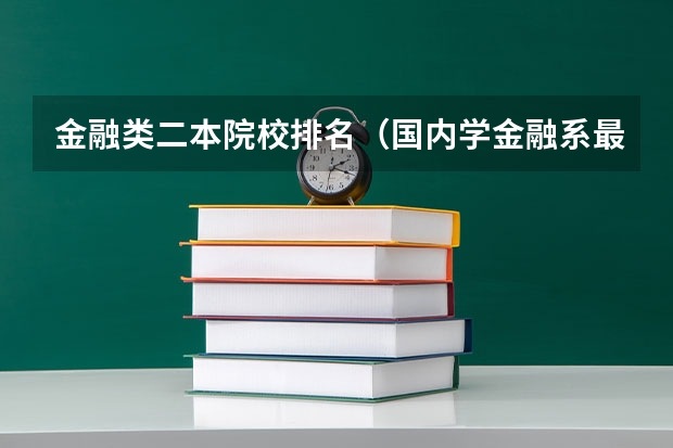 金融类二本院校排名（国内学金融系最好的大学是哪所？原因）