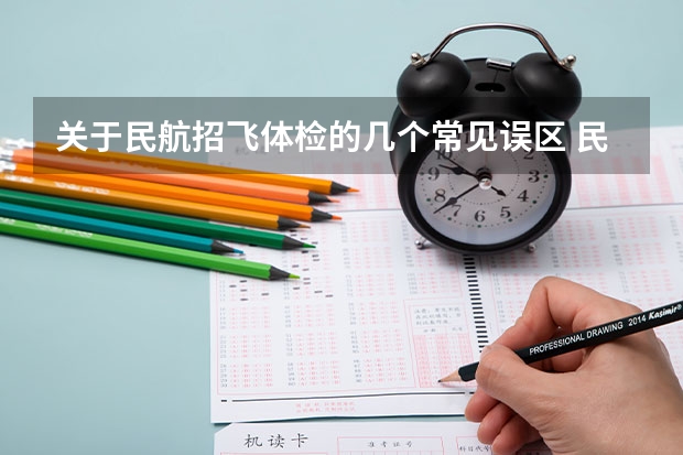 关于民航招飞体检的几个常见误区 民航招飞具体流程是怎样啊？进入政审是不是以后难度就不大啦？朋友是应届大学本科生。请了解的高人指点啊