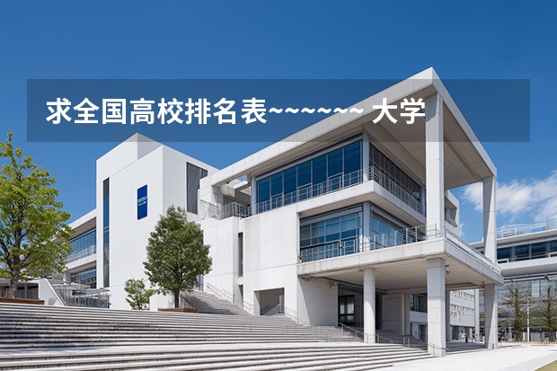 求全国高校排名表~~~~~~. 大学排名你们谁知道啊