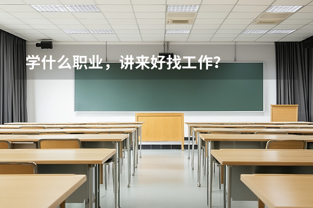 学什么职业，讲来好找工作？