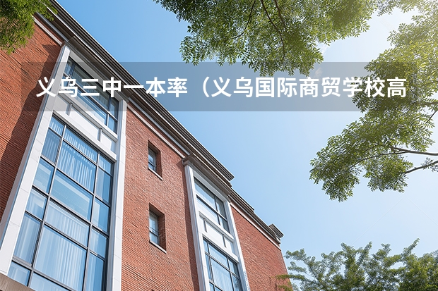 义乌三中一本率（义乌国际商贸学校高考班升学率）