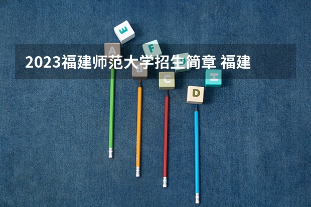 2023福建师范大学招生简章 福建师范大学招生代码