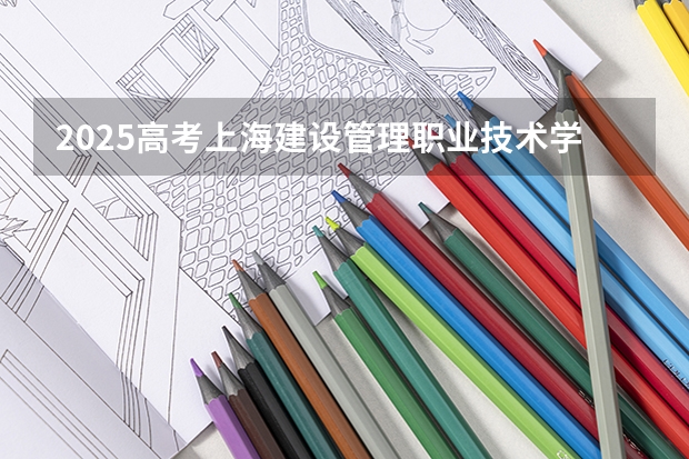 2025高考上海建设管理职业技术学院河南各专业招生人数多少（2026参考）