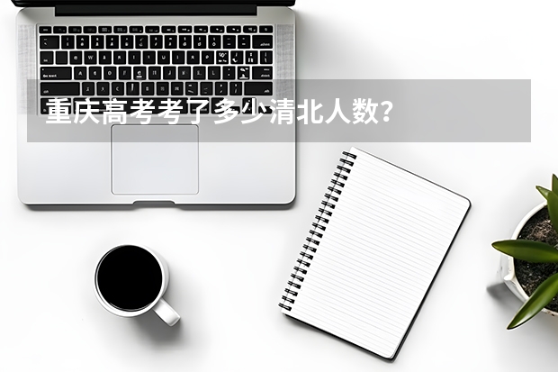 重庆高考考了多少清北人数？