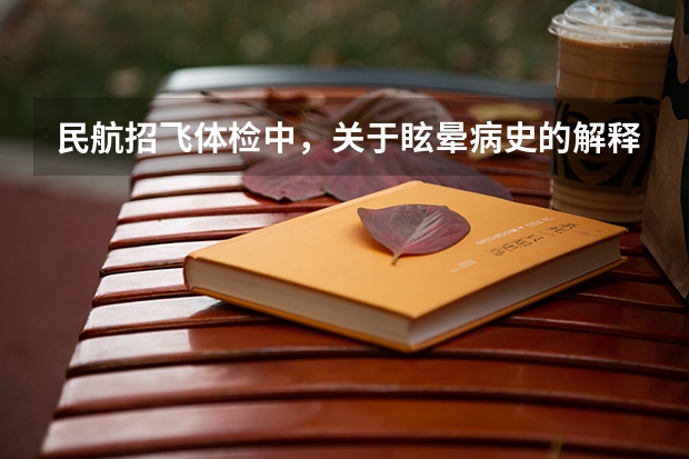 民航招飞体检中，关于眩晕病史的解释 民航招飞条件