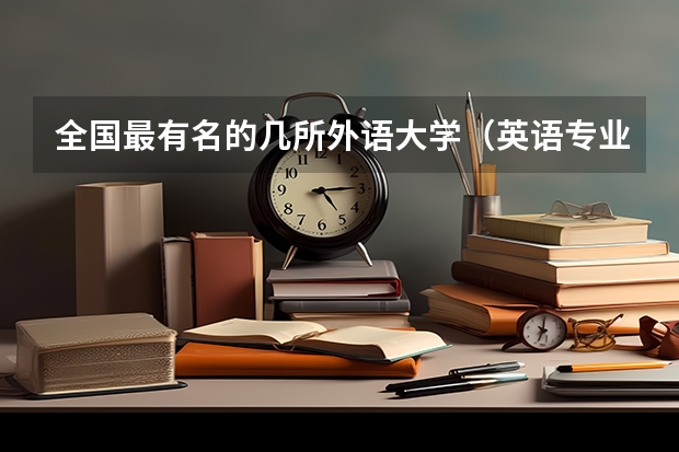 全国最有名的几所外语大学（英语专业好的大学）