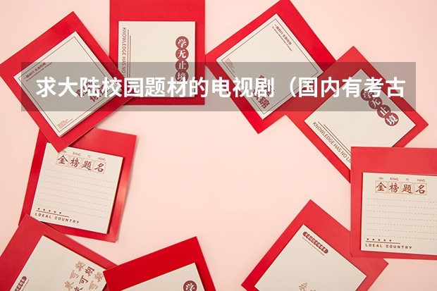 求大陆校园题材的电视剧（国内有考古学的大学,以及排名?）