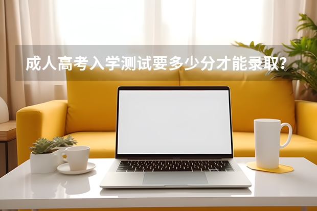 成人高考入学测试要多少分才能录取？