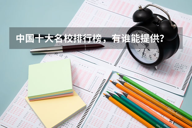 中国十大名校排行榜，有谁能提供？ 中国十大重点大学是哪十大？