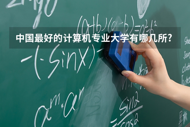 中国最好的计算机专业大学有哪几所?如何选择？