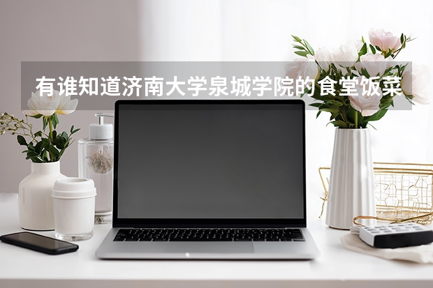 有谁知道济南大学泉城学院的食堂饭菜质量和价钱都是多少、（说越多越好、推荐几份。