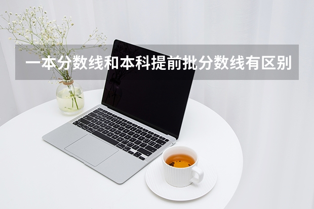一本分数线和本科提前批分数线有区别吗？
