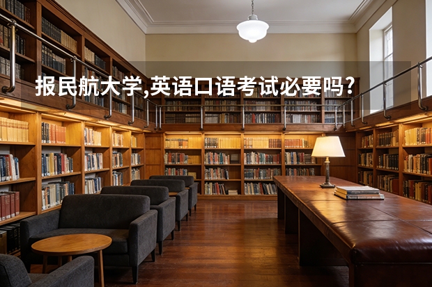 报民航大学,英语口语考试必要吗?