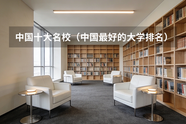 中国十大名校（中国最好的大学排名）