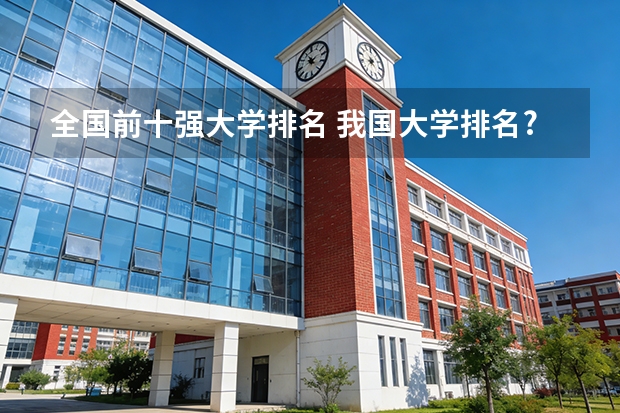 全国前十强大学排名 我国大学排名?