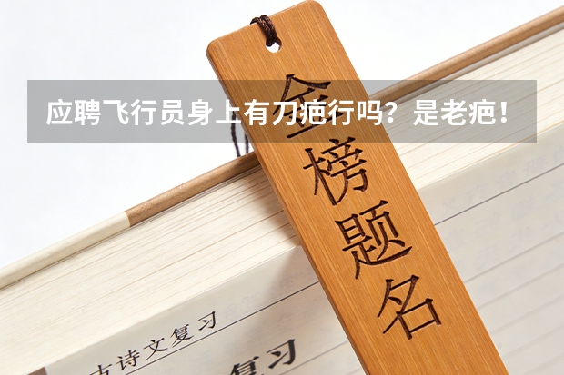 应聘飞行员身上有刀疤行吗？是老疤！七八年了！行不行啊