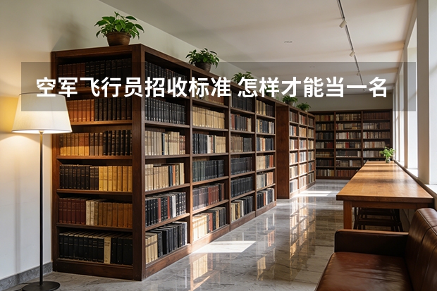 空军飞行员招收标准 怎样才能当一名民航飞行员?