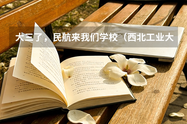 大三了，民航来我们学校（西北工业大学）招飞（民航飞行员必须是航空大学毕业才能去参加招飞么？）