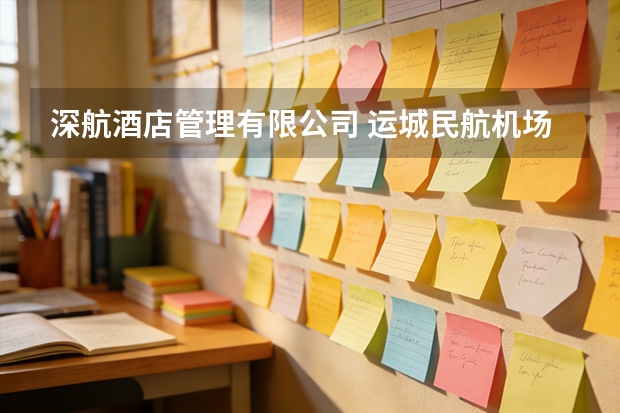 深航酒店管理有限公司 运城民航机场有限公司成功签约（山西运城民航安检证报名时间）