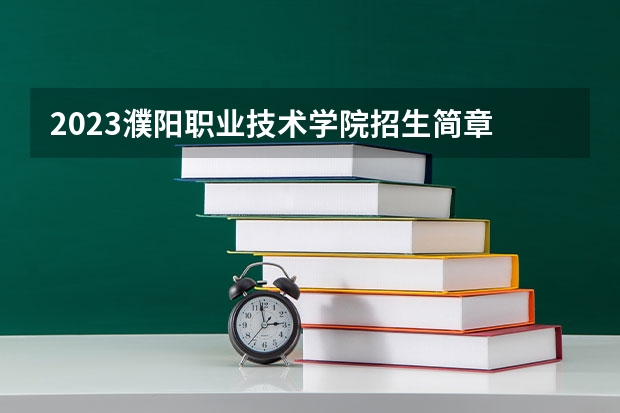 2023濮阳职业技术学院招生简章 濮阳职业技术学院招生代码