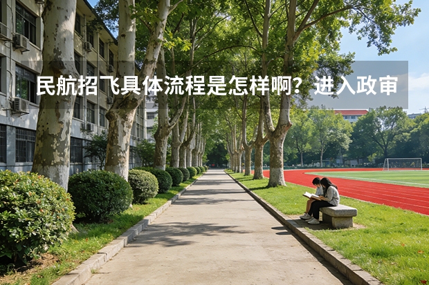 民航招飞具体流程是怎样啊？进入政审是不是以后难度就不大啦？朋友是应届大学本科生。请了解的高人指点啊（空军招飞过了但分数没过会不会影响民航录取）