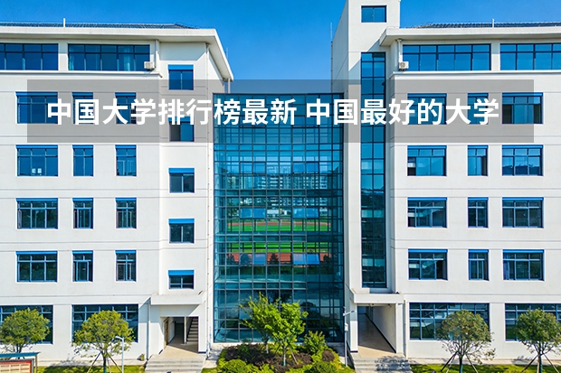 中国大学排行榜最新 中国最好的大学排名