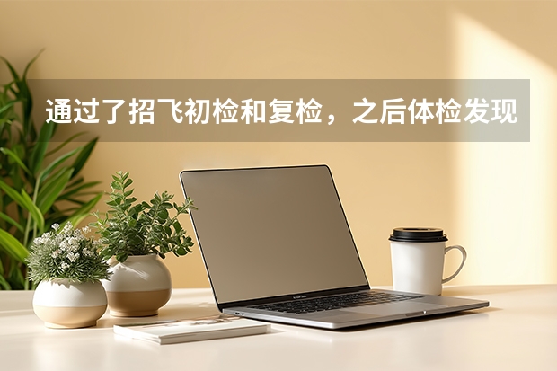 通过了招飞初检和复检，之后体检发现血压升高会被淘汰吗？