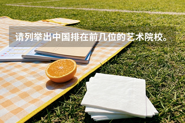 请列举出中国排在前几位的艺术院校。 中国排名前10的音乐学院