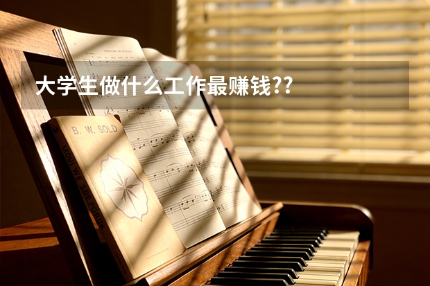 大学生做什么工作最赚钱??