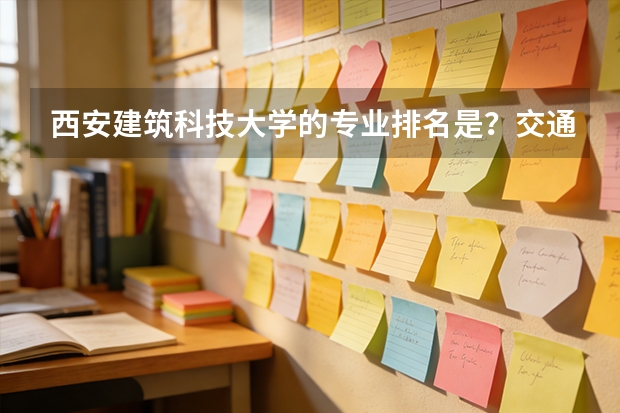 西安建筑科技大学的专业排名是？交通工程好吗？