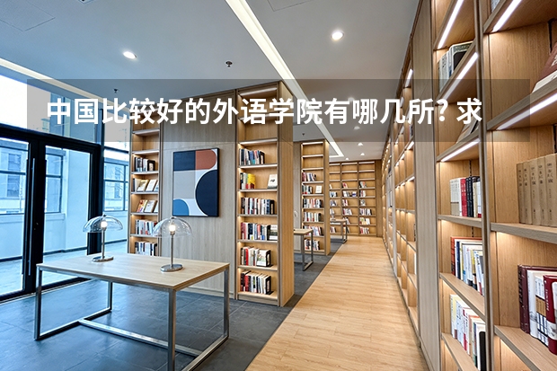 中国比较好的外语学院有哪几所? 求助：有没有权威一点的外语院校排名？快高考报名了，想学英语专业